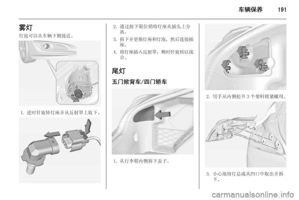 OPEL INSIGNIA 2015  车主手册 (in Chinese) 车辆保养191雾灯灯泡可以从车辆下侧接近。
1. 逆时针旋转灯座并从反射罩上取下。
2. 通过按下限位销将灯座从插头上分 离。
3. 拆下并更换灯座和灯泡 