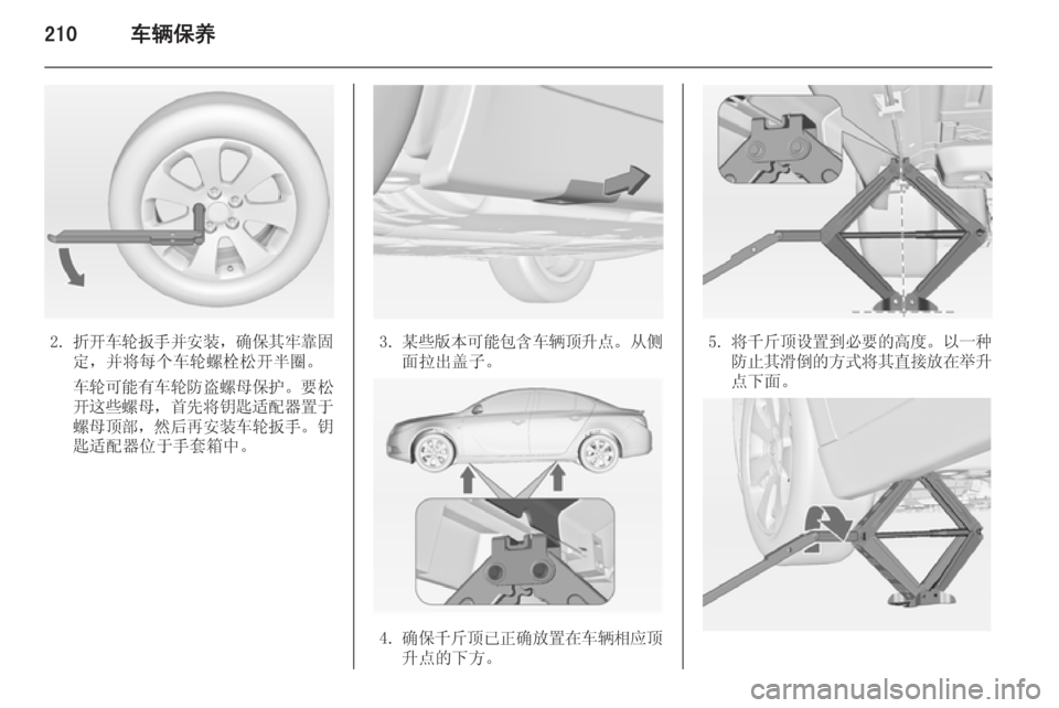 OPEL INSIGNIA 2015  车主手册 (in Chinese) 210车辆保养
2.折开车轮扳手并安装 ，确保其牢靠固
定，并将每个车轮螺栓松开半圈。
车轮可能有车轮防盗螺母保护 。要松
开这些螺母 ，首先将钥匙