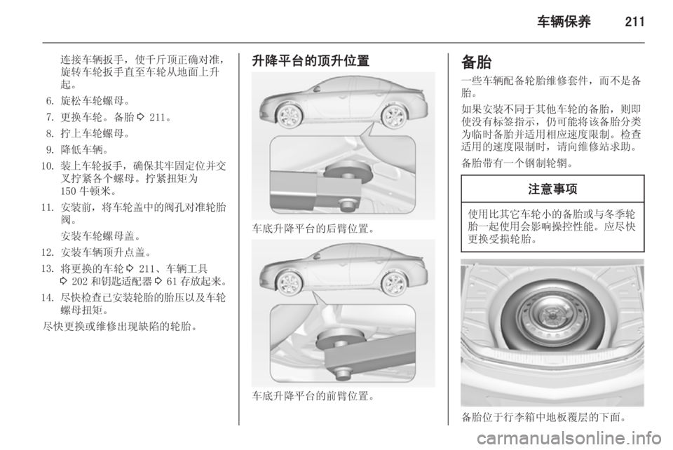 OPEL INSIGNIA 2015  车主手册 (in Chinese) 车辆保养211
连接车辆扳手，使千斤顶正确对准，旋转车轮扳手直至车轮从地面上升
起。
6. 旋松车轮螺母。
7. 更换车轮。备胎 3 211。
8. 拧上车轮螺母。