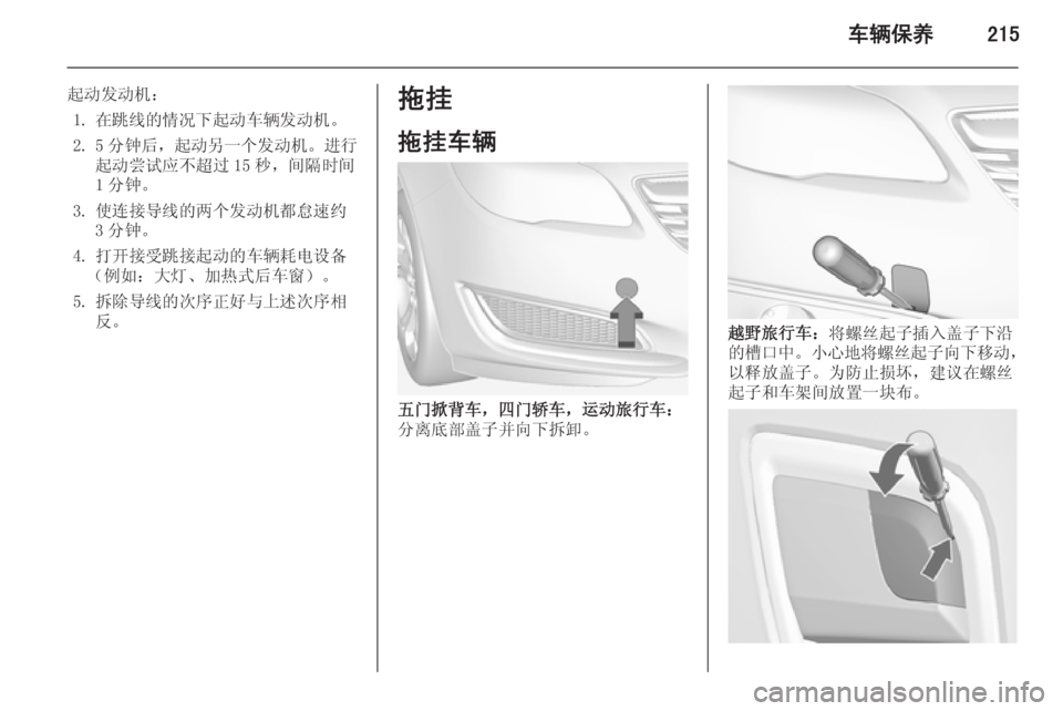OPEL INSIGNIA 2015  车主手册 (in Chinese) 车辆保养215
起动发动机：1. 在跳线的情况下起动车辆发动机。
2. 5 分钟后， 起动另一个发动机 。进行
起动尝试应不超过 15 秒，间隔时间 1 分钟。
3. 