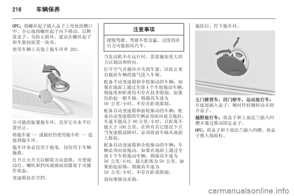 OPEL INSIGNIA 2015  车主手册 (in Chinese) 216车辆保养
OPC：将螺丝起子插入盖子上弯处的槽口
中。小心地将螺丝起子向下移动，以释
放盖子。为防止损坏，建议在螺丝起子
和车架间放置一块布