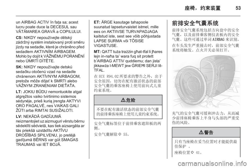 OPEL INSIGNIA 2015  车主手册 (in Chinese) 座椅，约束装置53
un AIRBAG ACTIV în faţa sa; acest
lucru poate duce la DECESUL sau
VĂTĂMAREA GRAVĂ a COPILULUI.
CS:  NIKDY nepoužívejte dětský
zádržný systém instalovaný proti sm�