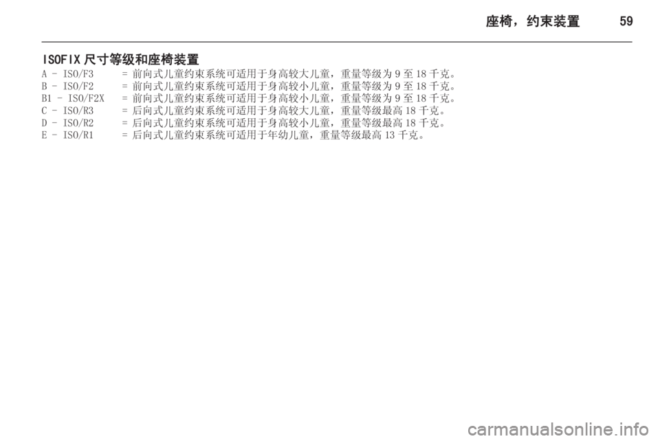 OPEL INSIGNIA 2015  车主手册 (in Chinese) 座椅，约束装置59
ISOFIX 尺寸等级和座椅装置A - ISO/F3=前向式儿童约束系统可适用于身高较大儿童，重量等级为 9 至 18 千克。B - ISO/F2=前向式儿童约束系