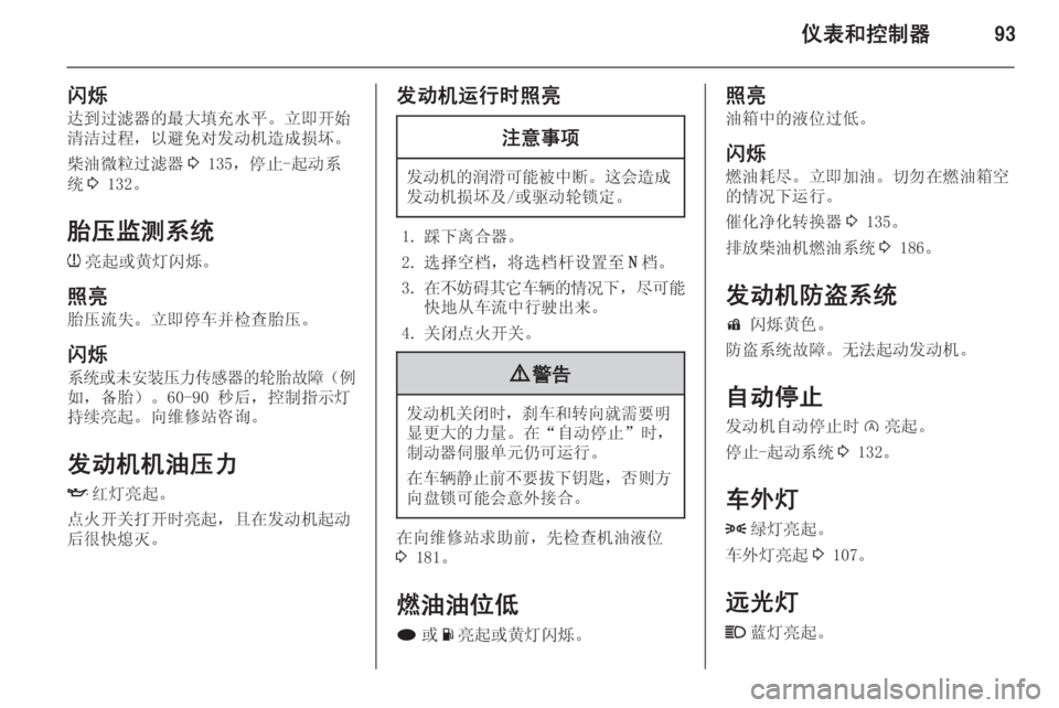 OPEL INSIGNIA 2015  车主手册 (in Chinese) 仪表和控制器93
闪烁达到过滤器的最大填充水平。立即开始
清洁过程，以避免对发动机造成损坏。
柴油微粒过滤器 3 135，停止-起动系
统 3 132。
胎压监