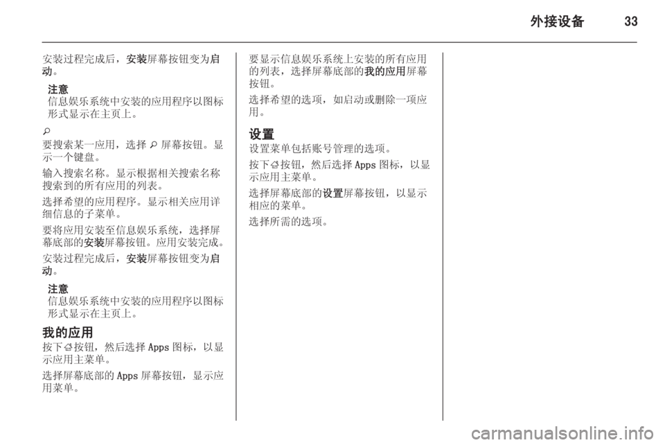 OPEL MERIVA 2014.5 信息娱乐系统 (in Chinese) 外接设备33
安装过程完成后,安装屏幕按钮变为 启
动 。
注意
信息娱乐系统中安装的应用程序以图标
形式显示在主页上。
o
要搜索某一应用,选择 o屏 OPEL MERIVA 2014.5 信息娱乐系统 (in Chinese) 外接设备33
安装过程完成后,安装屏幕按钮变为 启
动 。
注意
信息娱乐系统中安装的应用程序以图标
形式显示在主页上。
o
要搜索某一应用,选择 o屏