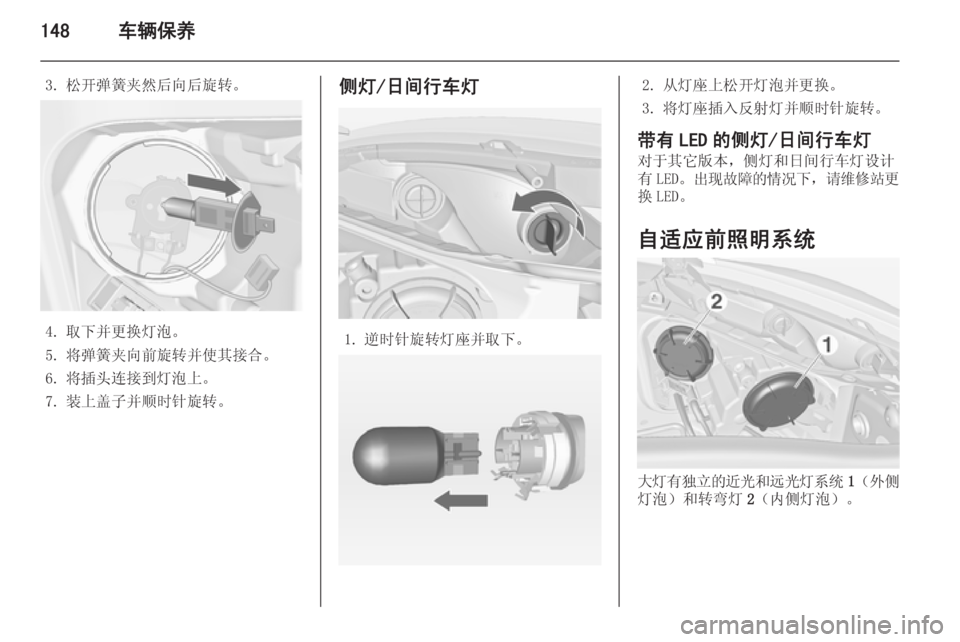 OPEL MERIVA 2014.5  车主手册 (in Chinese) 148车辆保养
3. 松开弹簧夹然后向后旋转。
4. 取下并更换灯泡。
5. 将弹簧夹向前旋转并使其接合。
6. 将插头连接到灯泡上。
7. 装上盖子并顺时针旋转。