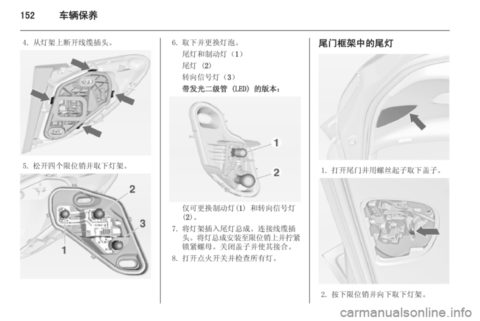 OPEL MERIVA 2014.5  车主手册 (in Chinese) 152车辆保养
4. 从灯架上断开线缆插头。
5. 松开四个限位销并取下灯架。
6. 取下并更换灯泡。尾灯和制动灯（ 1）
尾灯 ( 2)
转向信号灯（ 3）
带发光二
