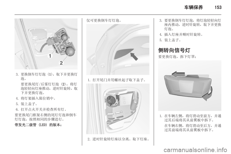 OPEL MERIVA 2014.5  车主手册 (in Chinese) 车辆保养153
3.更换倒车灯灯泡  (1)， 取下并更换灯
泡。
要更换尾灯/后雾灯灯泡 ( 2)，将灯
泡轻轻向灯座推动 ，逆时针旋转 ，取
下并更换灯泡。
4. 将