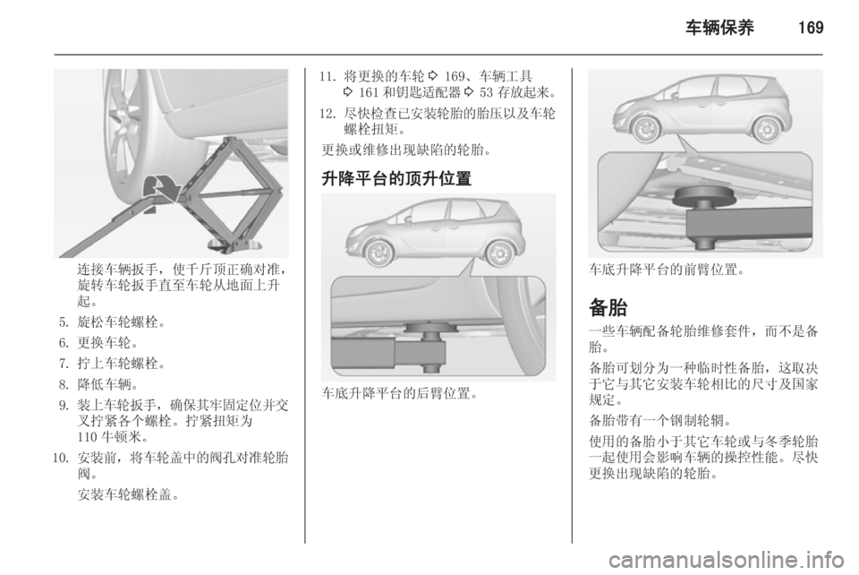 OPEL MERIVA 2014.5  车主手册 (in Chinese) 车辆保养169
连接车辆扳手，使千斤顶正确对准，
旋转车轮扳手直至车轮从地面上升
起。
5. 旋松车轮螺栓。 6. 更换车轮。
7. 拧上车轮螺栓。
8. 降低车