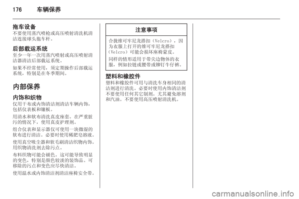 OPEL MERIVA 2014.5  车主手册 (in Chinese) 176车辆保养
拖车设备
不要使用蒸汽喷枪或高压喷射清洗机清
洁连接球头拖车杆。
后部载运系统 至少一年一次用蒸汽喷射或高压喷射清
洁器清洁后部