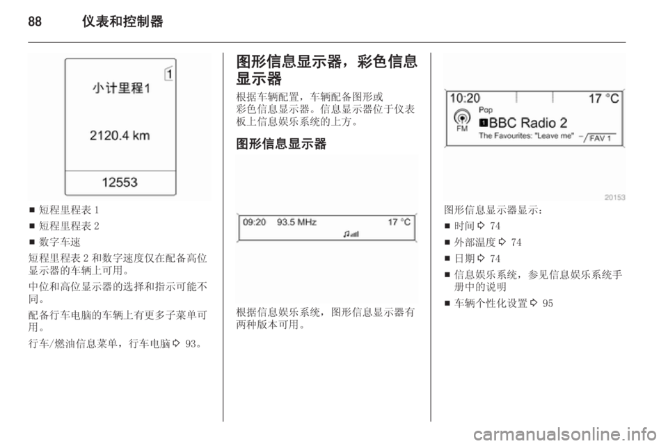 OPEL MERIVA 2014.5  车主手册 (in Chinese) 88仪表和控制器
■短程里程表 1
■ 短程里程表 2
■ 数字车速
短程里程表 2 和数字速度仅在配备高位
显示器的车辆上可用。
中位和高位显示器的选择和