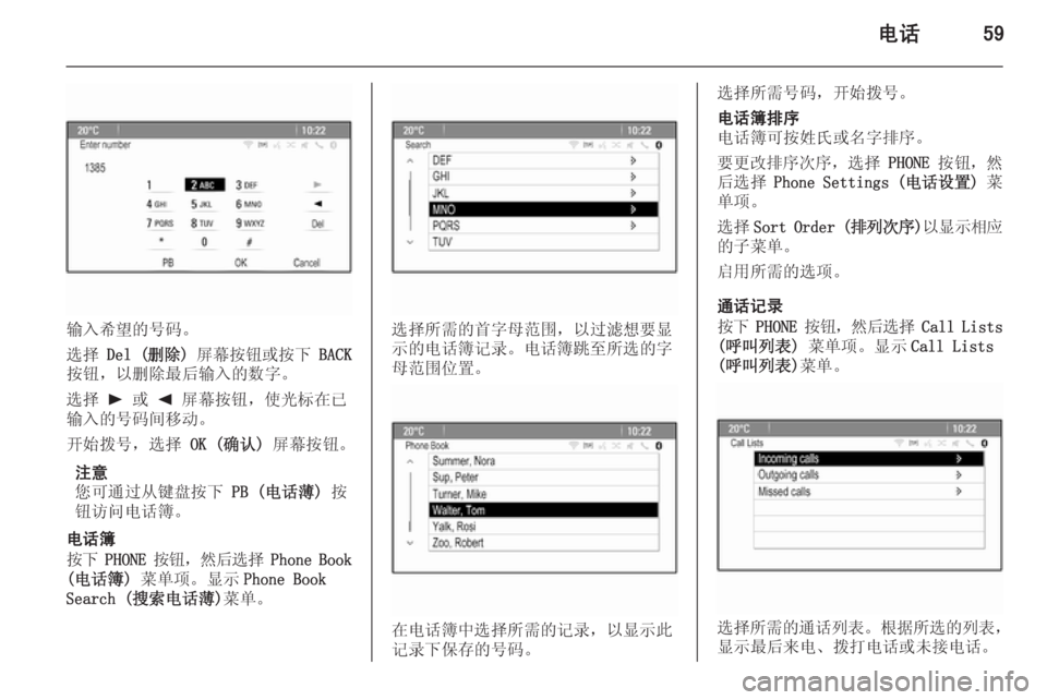 OPEL MERIVA 2015  信息娱乐系统 (in Chinese) 电话59
输入希望的号码。
选择  Del (删除)  屏幕按钮或按下  BACK
按钮，以删除最后输入的数字。
选择  l 或  k 屏幕按钮，使光标在已
输入的号码间移动�