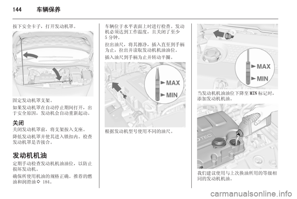 OPEL MERIVA 2015  车主手册 (in Chinese) 144车辆保养
按下安全卡子，打开发动机罩。
固定发动机罩支架。
如果发动机罩在自动停止期间打开，出
于安全原因，发动机会自动重新起动。
关闭 
