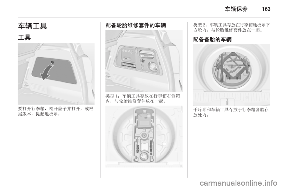 OPEL MERIVA 2015  车主手册 (in Chinese) 车辆保养163车辆工具
工具
要打开行李箱，松开盖子并打开，或根
据版本，提起地板罩。
配备轮胎维修套件的车辆
类型 1：车辆工具存放在行李箱右侧