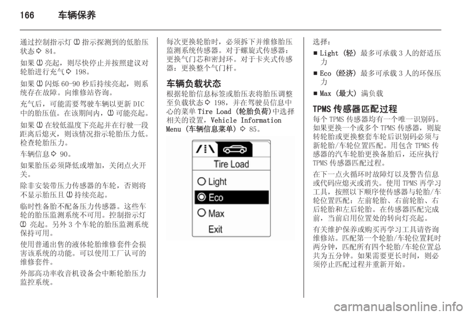 OPEL MERIVA 2015  车主手册 (in Chinese) 166车辆保养
通过控制指示灯w指示探测到的低胎压
状态 3 84。
如果 w亮起，则尽快停止并按照建议对
轮胎进行充气 3 198。
如果 w闪烁 60-90 秒后持续亮起