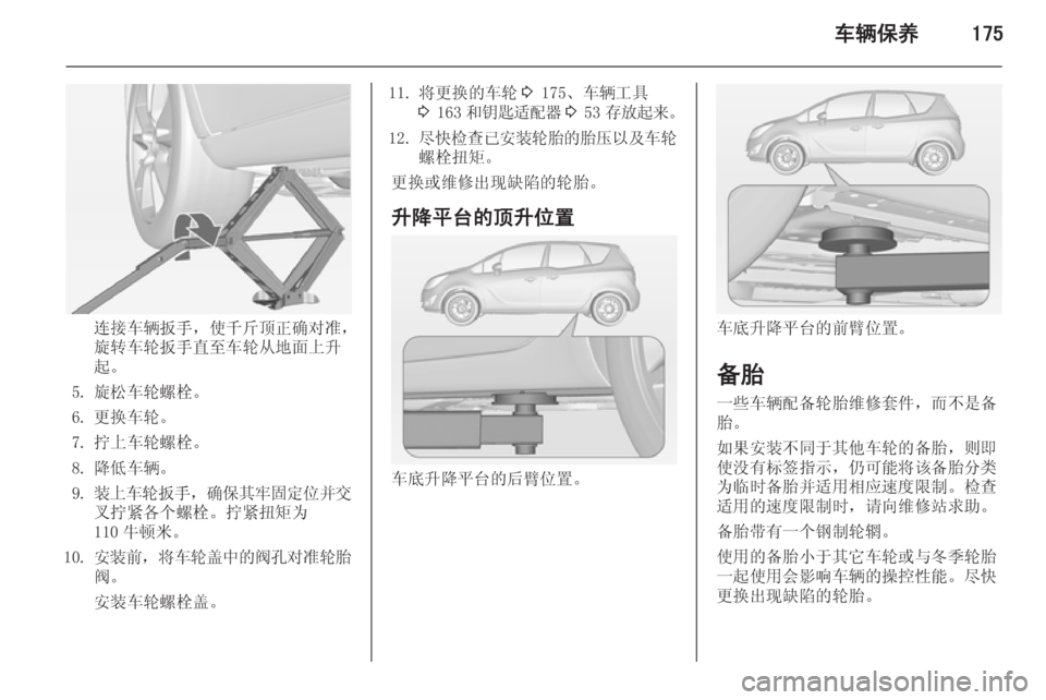 OPEL MERIVA 2015  车主手册 (in Chinese) 车辆保养175
连接车辆扳手，使千斤顶正确对准，
旋转车轮扳手直至车轮从地面上升
起。
5. 旋松车轮螺栓。 6. 更换车轮。
7. 拧上车轮螺栓。
8. 降低车