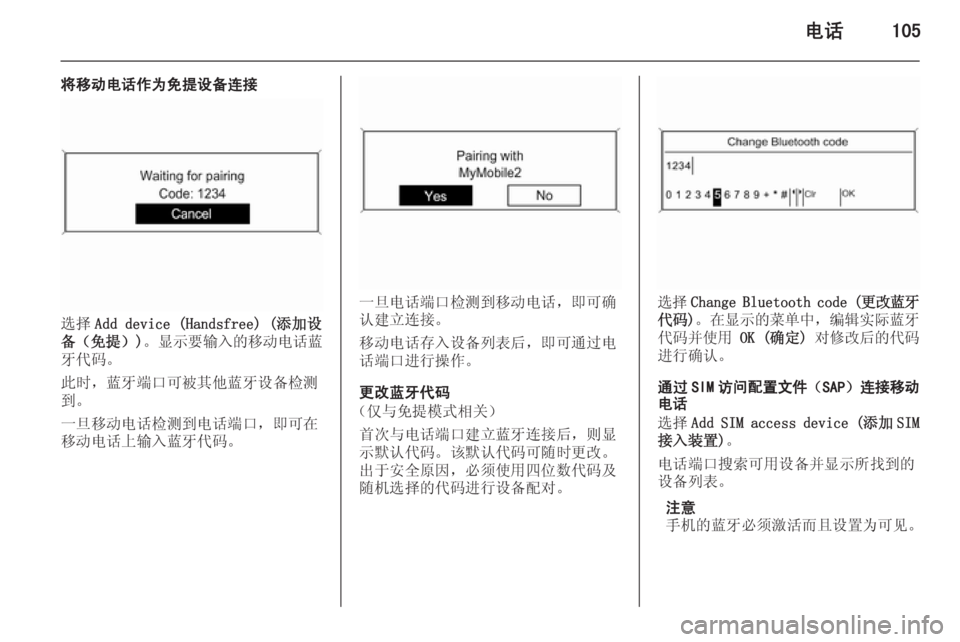 OPEL MERIVA 2015.5  信息娱乐系统 (in Chinese) 电话105
将移动电话作为免提设备连接
选择Add device (Handsfree) (添加设
备（免提）) 。显示要输入的移动电话蓝
牙代码。
此时，蓝牙端口可被其他蓝牙设�