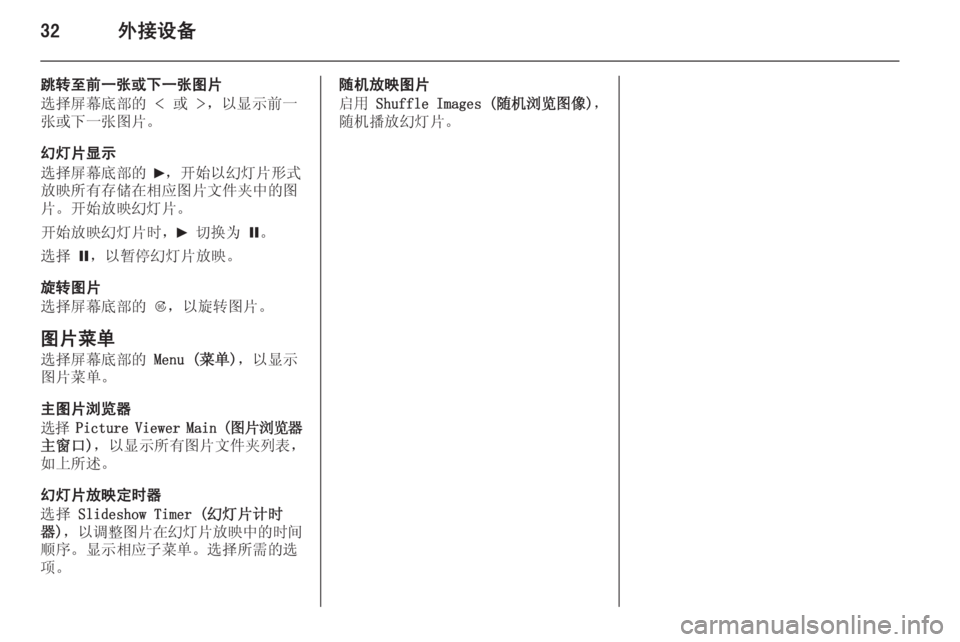 OPEL MERIVA 2015.5  信息娱乐系统 (in Chinese) 32外接设备
跳转至前一张或下一张图片
选择屏幕底部的  < 或  >，以显示前一
张或下一张图片。
幻灯片显示
选择屏幕底部的  6，开始以幻灯片形式
放�