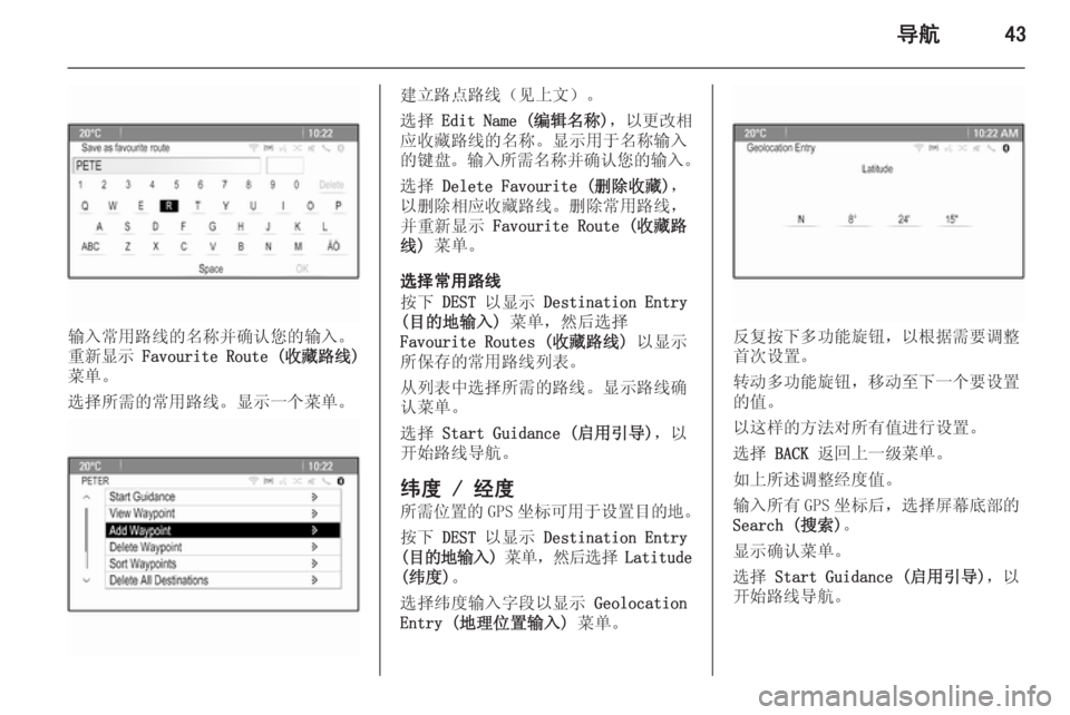 OPEL MERIVA 2015.5  信息娱乐系统 (in Chinese) 导航43
输入常用路线的名称并确认您的输入。
重新显示  Favourite Route ( 收藏路线)
菜单。
选择所需的常用路线。显示一个菜单。
建立路点路线（见上文�