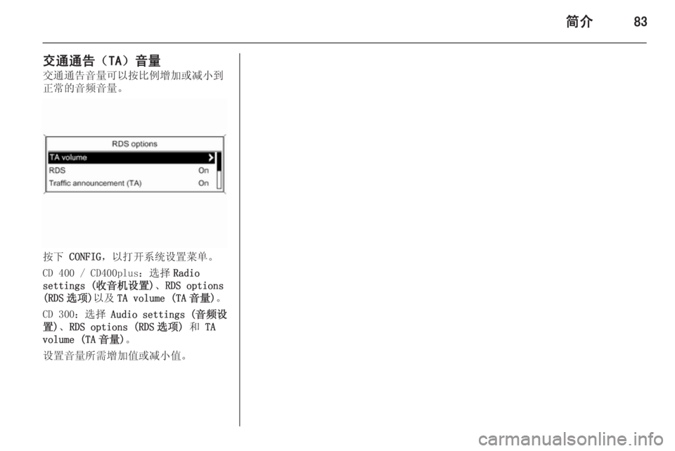 OPEL MERIVA 2015.5  信息娱乐系统 (in Chinese) 简介83
交通通告（TA）音量交通通告音量可以按比例增加或减小到
正常的音频音量。
按下  CONFIG ，以打开系统设置菜单。
CD 400 / CD400plus：选择 Radio
setti