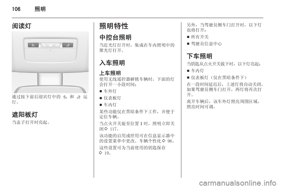 OPEL MERIVA 2015.5  车主手册 (in Chinese) 106照明阅读灯
通过按下前后迎宾灯中的 s 和  t 运
行。
遮阳板灯 当盖子打开时亮起。
照明特性
中控台照明
当近光灯打开时，集成在车内照明中的
聚