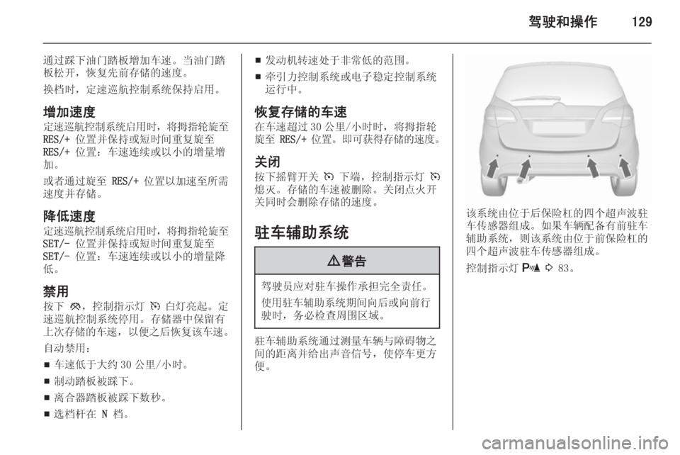 OPEL MERIVA 2015.5  车主手册 (in Chinese) 驾驶和操作129
通过踩下油门踏板增加车速。当油门踏
板松开，恢复先前存储的速度。
换档时，定速巡航控制系统保持启用。
增加速度 定速巡航控制系
