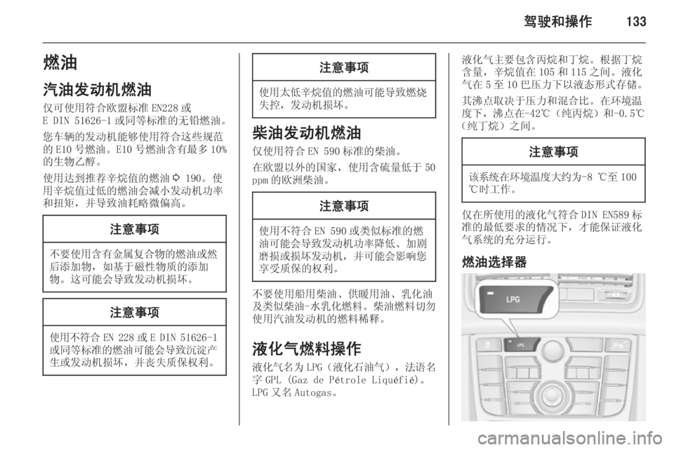 OPEL MERIVA 2015.5  车主手册 (in Chinese) 驾驶和操作133燃油
汽油发动机燃油 仅可使用符合欧盟标准 EN228 或
E DIN 51626-1 或同等标准的无铅燃油。
您车辆的发动机能够使用符合这些规范 的 E10 号
