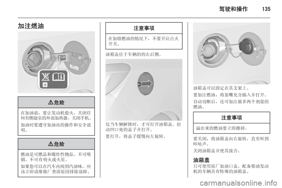 OPEL MERIVA 2015.5  车主手册 (in Chinese) 驾驶和操作135加注燃油9危险
在加油前 ，要让发动机熄火 ，关闭任
何有燃烧室的外部加热器 。关闭手机 。
加油时要遵守加油站的操作和安全说 明。
9