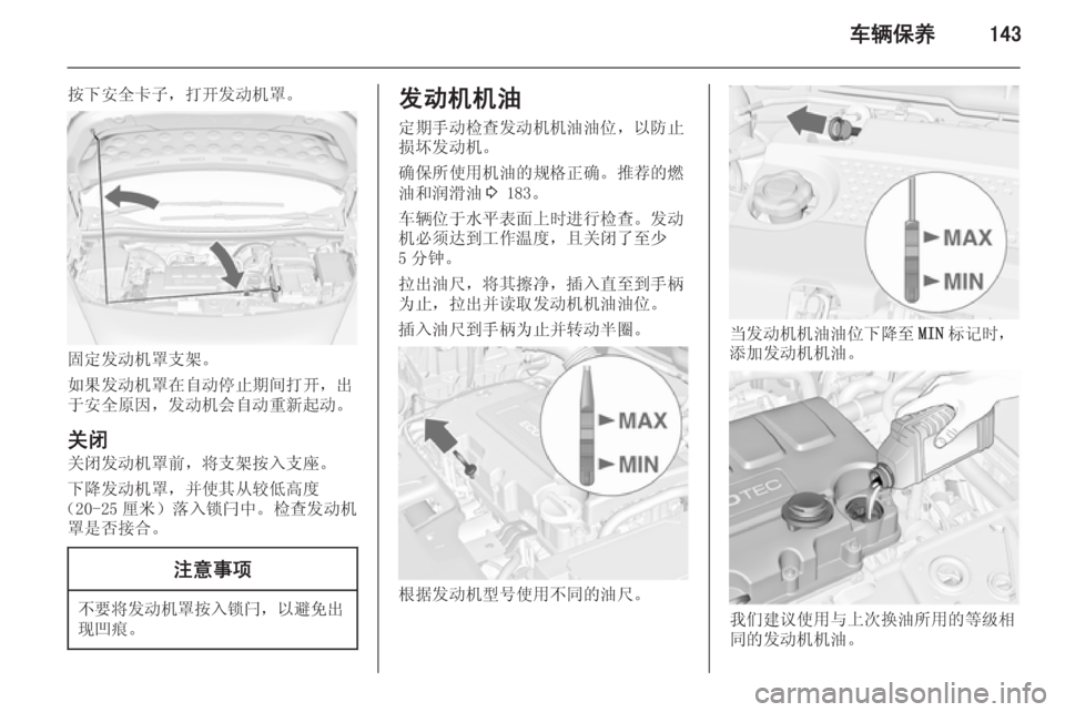 OPEL MERIVA 2015.5  车主手册 (in Chinese) 车辆保养143
按下安全卡子，打开发动机罩。
固定发动机罩支架。
如果发动机罩在自动停止期间打开，出
于安全原因，发动机会自动重新起动。
关闭 