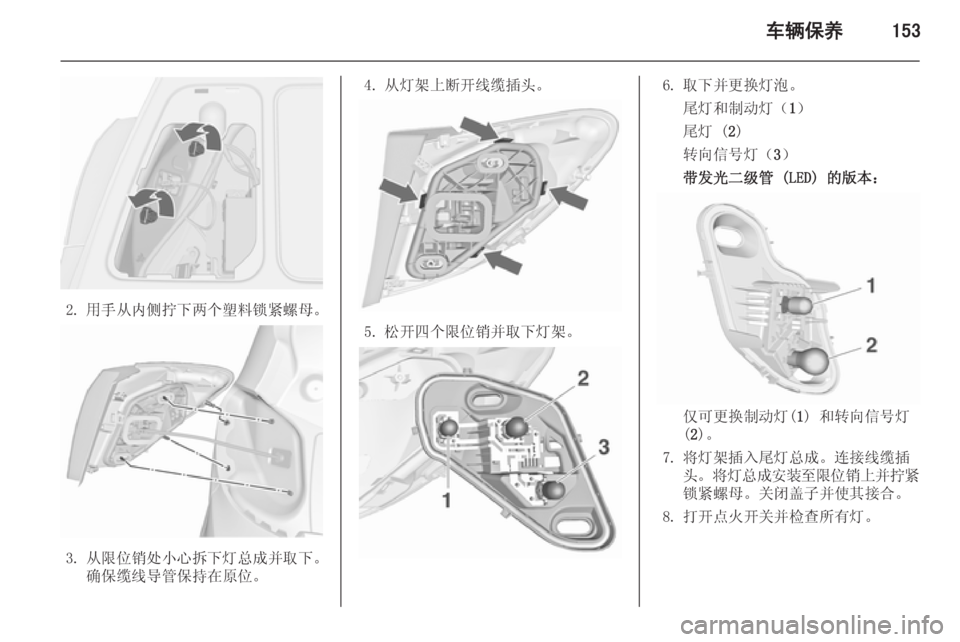 OPEL MERIVA 2015.5  车主手册 (in Chinese) 车辆保养153
2. 用手从内侧拧下两个塑料锁紧螺母。
3. 从限位销处小心拆下灯总成并取下。确保缆线导管保持在原位。
4. 从灯架上断开线缆插头。
5. 松