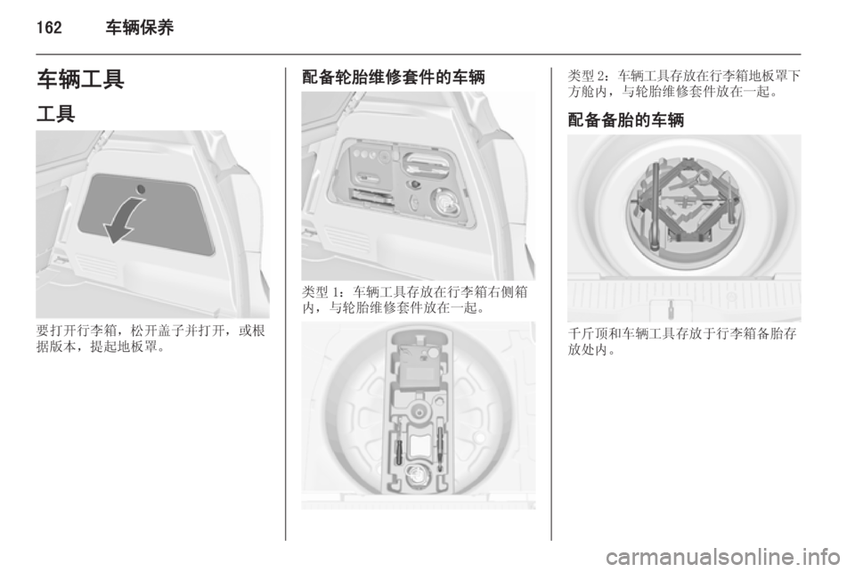 OPEL MERIVA 2015.5  车主手册 (in Chinese) 162车辆保养车辆工具
工具
要打开行李箱，松开盖子并打开，或根
据版本，提起地板罩。
配备轮胎维修套件的车辆
类型 1：车辆工具存放在行李箱右侧