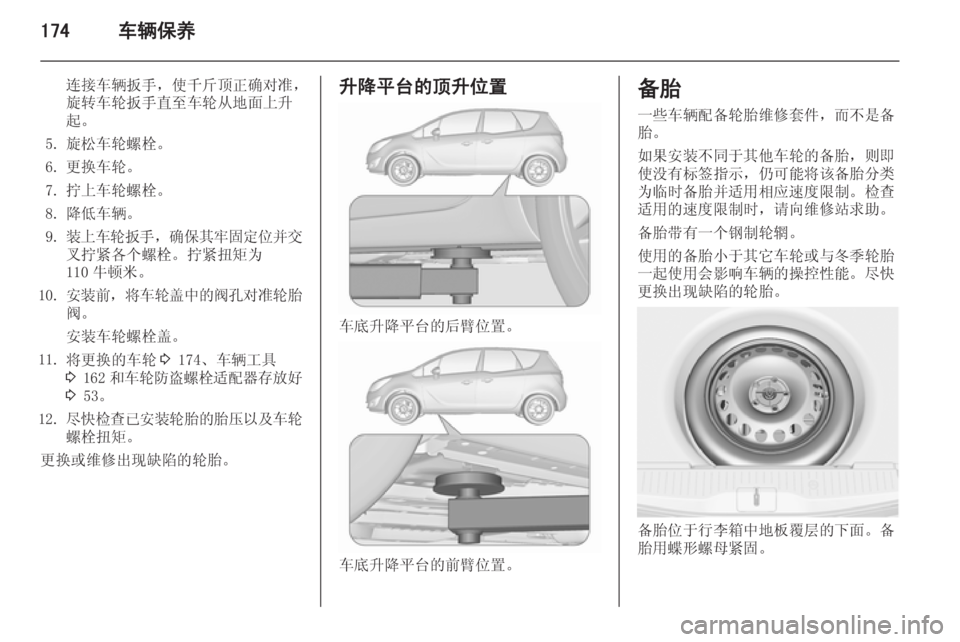 OPEL MERIVA 2015.5  车主手册 (in Chinese) 174车辆保养
连接车辆扳手，使千斤顶正确对准，旋转车轮扳手直至车轮从地面上升
起。
5. 旋松车轮螺栓。
6. 更换车轮。
7. 拧上车轮螺栓。
8. 降低车