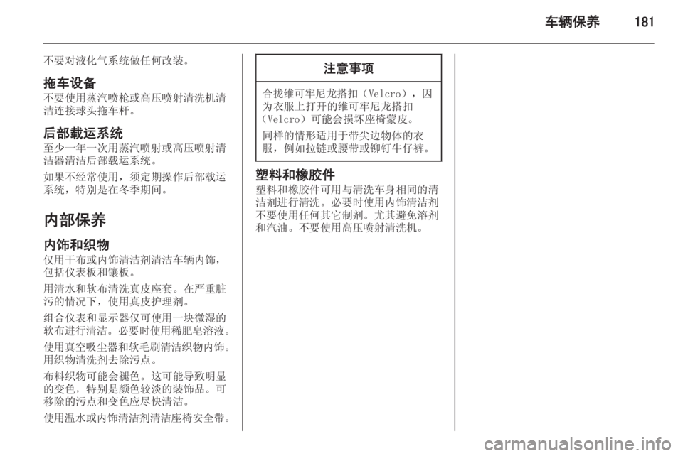 OPEL MERIVA 2015.5  车主手册 (in Chinese) 车辆保养181
不要对液化气系统做任何改装。拖车设备不要使用蒸汽喷枪或高压喷射清洗机清
洁连接球头拖车杆。
后部载运系统
至少一年一次用蒸汽喷