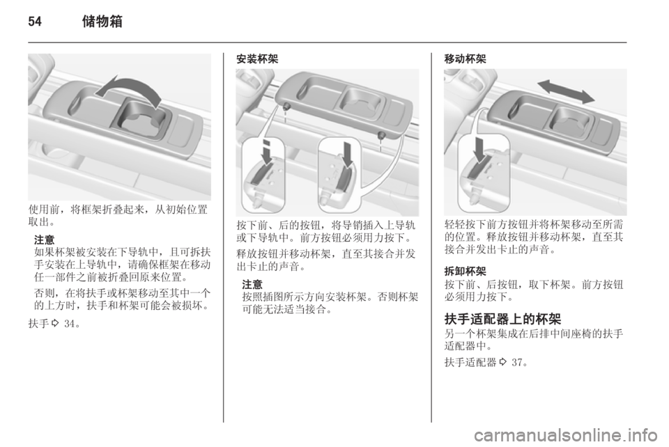 OPEL MERIVA 2015.5  车主手册 (in Chinese) 54储物箱
使用前，将框架折叠起来，从初始位置
取出。
注意
如果杯架被安装在下导轨中 ，且可拆扶
手安装在上导轨中 ，请确保框架在移动
任一部件