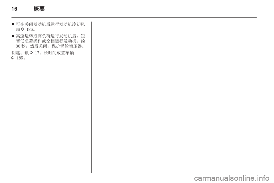 OPEL ZAFIRA C 2014  车主手册 (in Chinese) 16概要
■可在关闭发动机后运行发动机冷却风
扇 3 186。
■ 高速运转或高负荷运行发动机后，短
暂低负荷操作或空档运行发动机，约 30 秒，然后关闭，