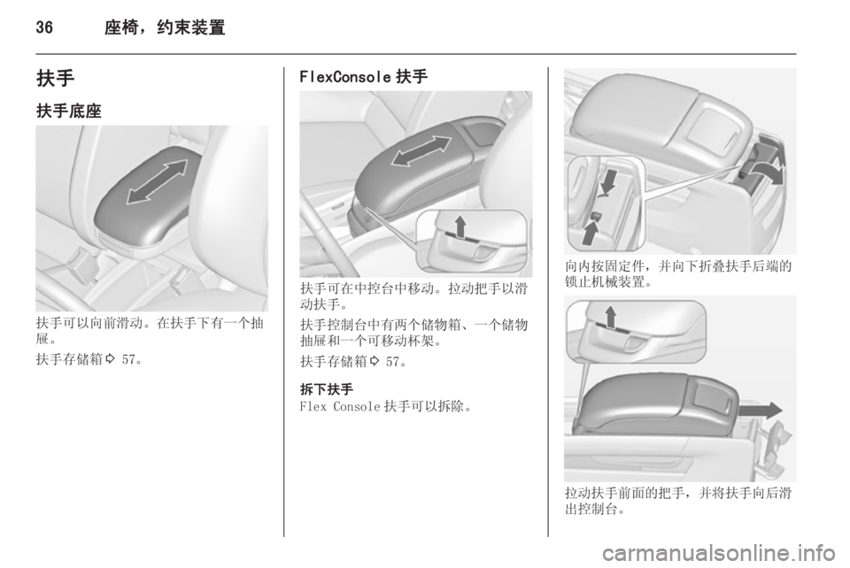 OPEL ZAFIRA C 2014  车主手册 (in Chinese) 36座椅，约束装置扶手
扶手底座
扶手可以向前滑动。在扶手下有一个抽
屉。
扶手存储箱 3 57。
FlexConsole 扶手
扶手可在中控台中移动。拉动把手以滑
动