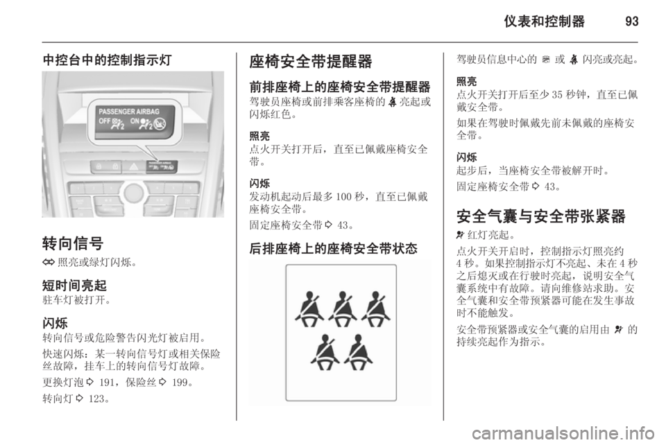 OPEL ZAFIRA C 2014  车主手册 (in Chinese) 仪表和控制器93
中控台中的控制指示灯
转向信号O 照亮或绿灯闪烁。
短时间亮起 驻车灯被打开。
闪烁 转向信号或危险警告闪光灯被启用。
快速闪烁：