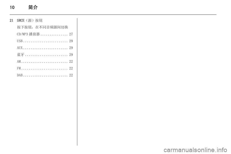 OPEL ZAFIRA C 2014.5  信息娱乐系统 (in Chinese) 10简介
21 SRCE（源）按钮
按下按钮，在不同音频源间切换
CD/MP3 播放器 ............... 27
USB ........................ 29
AUX ........................ 29
蓝牙 ..................