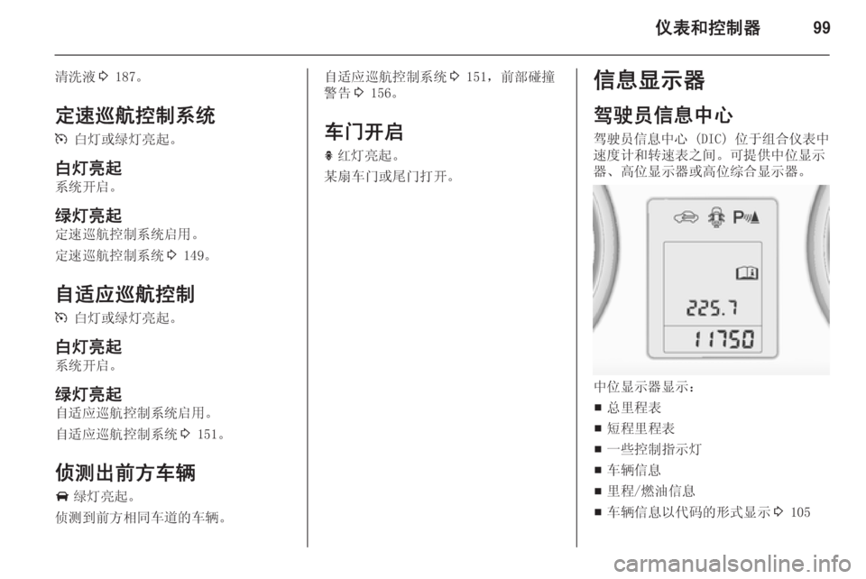 OPEL ZAFIRA C 2014.5  车主手册 (in Chinese) 仪表和控制器99
清洗液3 187。
定速巡航控制系统 m  白灯或绿灯亮起。
白灯亮起 系统开启。
绿灯亮起 定速巡航控制系统启用。
定速巡航控制系统 3 149