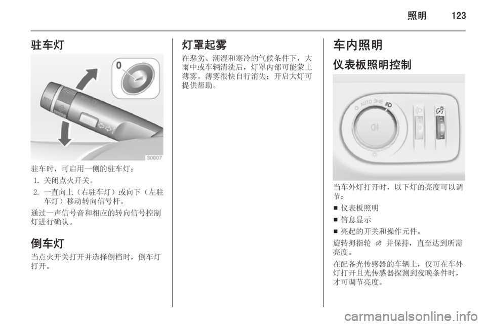 OPEL ZAFIRA C 2014.5  车主手册 (in Chinese) 照明123驻车灯
驻车时，可启用一侧的驻车灯：1. 关闭点火开关。
2. 一直向上 （右驻车灯 ）或向下 （左驻
车灯）移动转向信号杆。
通过一声信号音和