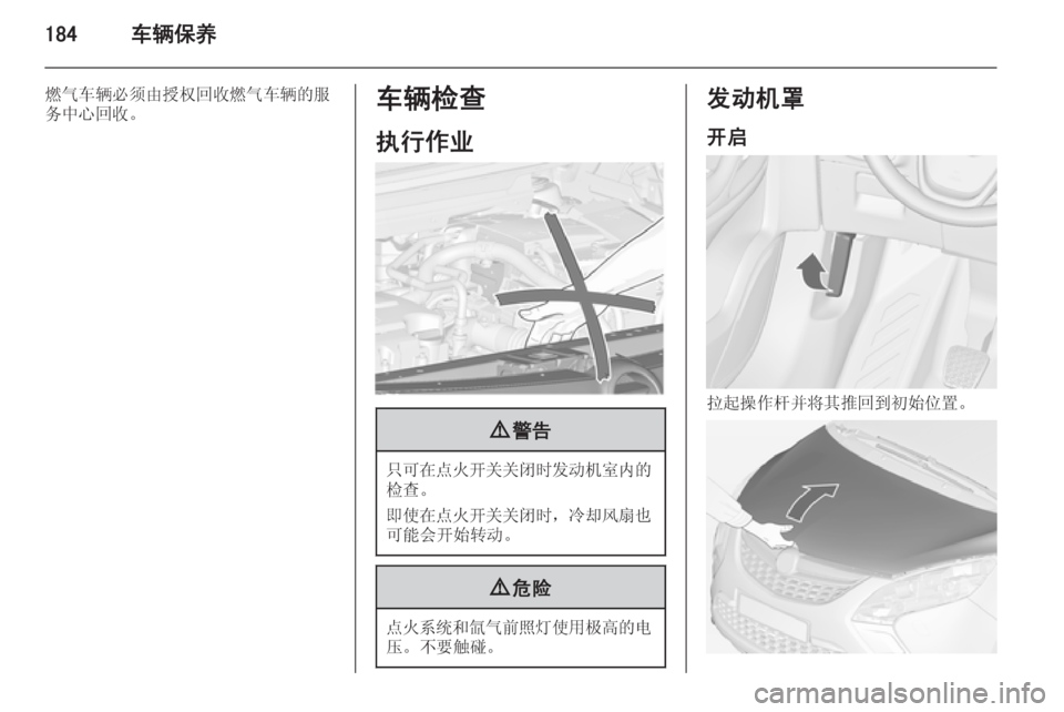 OPEL ZAFIRA C 2014.5  车主手册 (in Chinese) 184车辆保养
燃气车辆必须由授权回收燃气车辆的服
务中心回收。车辆检查
执行作业9 警告
只可在点火开关关闭时发动机室内的
检查。
即使在点火开关