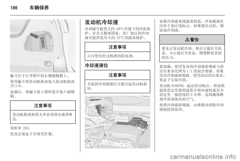 OPEL ZAFIRA C 2014.5  车主手册 (in Chinese) 186车辆保养
漏斗位于行李箱中的右侧储物箱上。
使用漏斗将发动机机油加入发动机机油
开口中。
加满后，将漏斗放入塑料袋并装入储物
箱。
注意事