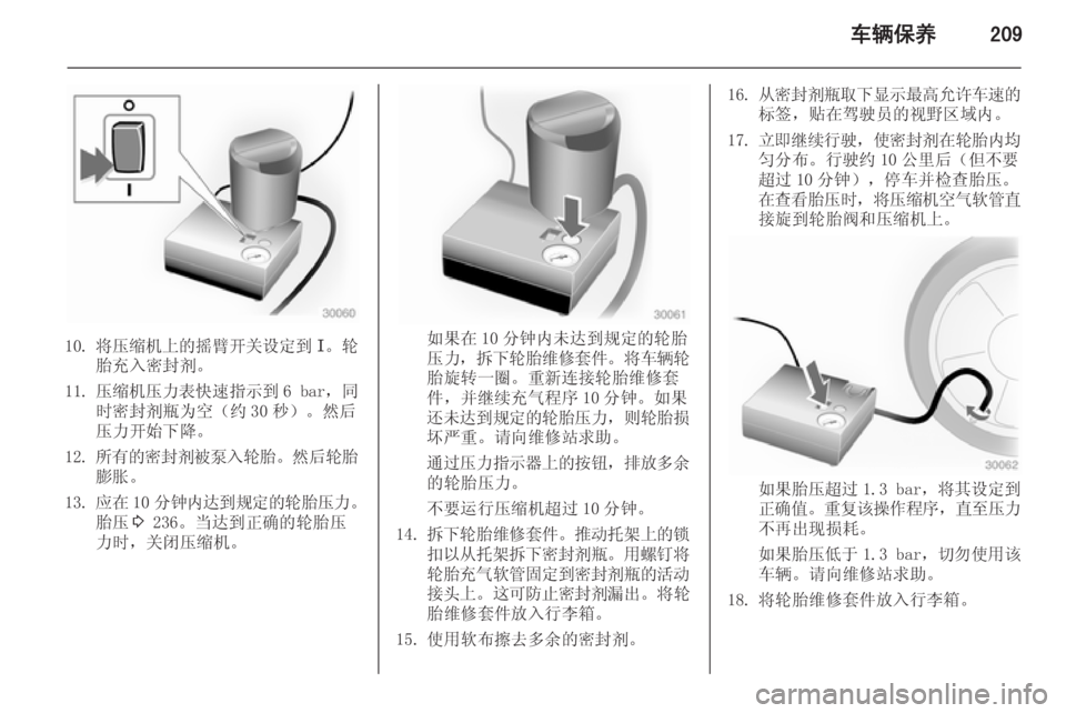 OPEL ZAFIRA C 2014.5  车主手册 (in Chinese) 车辆保养209
10.将压缩机上的摇臂开关设定到 I。轮
胎充入密封剂。
11. 压缩机压力表快速指示到 6 bar，同
时密封剂瓶为空（约 30 秒）。然后
压力开始