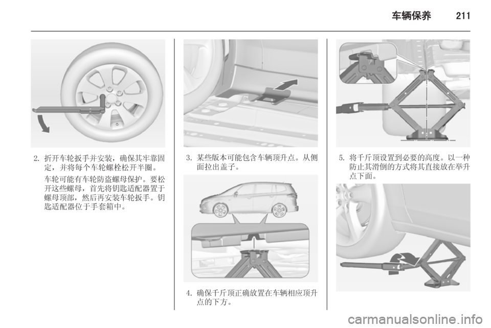 OPEL ZAFIRA C 2014.5  车主手册 (in Chinese) 车辆保养211
2.折开车轮扳手并安装 ，确保其牢靠固
定，并将每个车轮螺栓松开半圈。
车轮可能有车轮防盗螺母保护 。要松
开这些螺母 ，首先将钥匙
