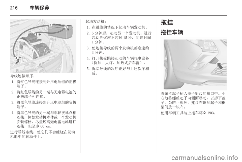 OPEL ZAFIRA C 2014.5  车主手册 (in Chinese) 216车辆保养
导线连接顺序：1. 将红色导线连接到升压电池组的正极
端子。
2. 将红色导线的另一端与无电蓄电池的
正极端子相连接。
3. 将黑色导线连接