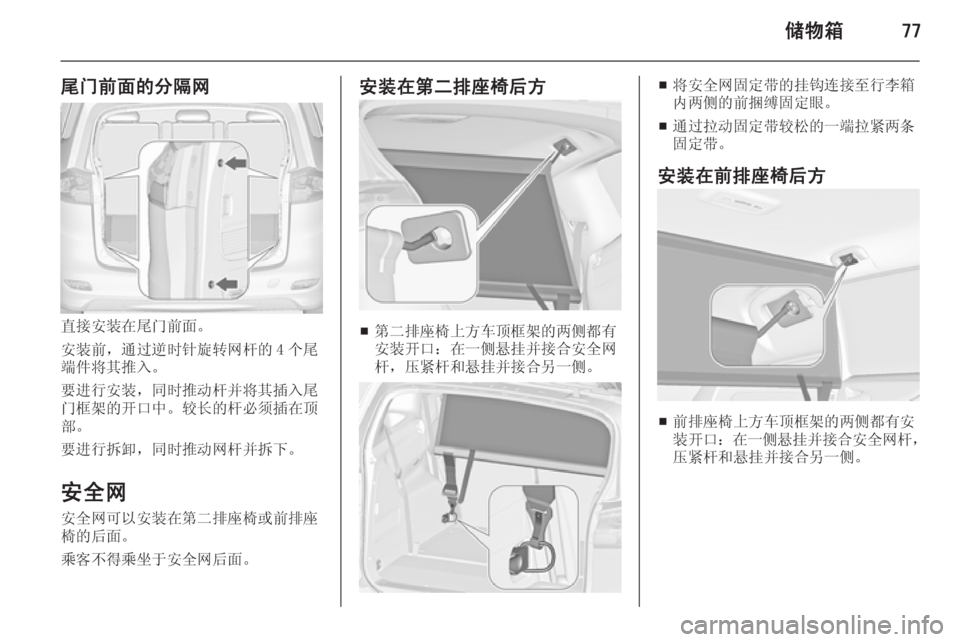 OPEL ZAFIRA C 2014.5  车主手册 (in Chinese) 储物箱77
尾门前面的分隔网
直接安装在尾门前面。
安装前，通过逆时针旋转网杆的 4 个尾
端件将其推入。
要进行安装，同时推动杆并将其插入尾
门框