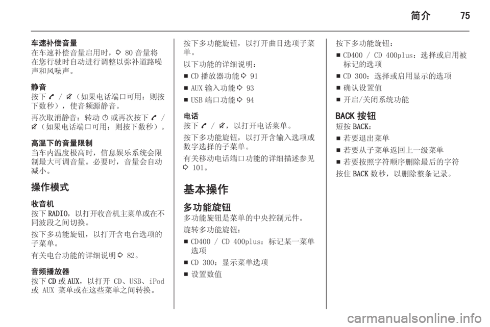 OPEL ZAFIRA C 2015.5  信息娱乐系统 (in Chinese) 简介75
车速补偿音量
在车速补偿音量启用时， 3 80 音量将
在您行驶时自动进行调整以弥补道路噪 声和风噪声。
静音
按下 7 /  i（ 如果电话端口可用 ：