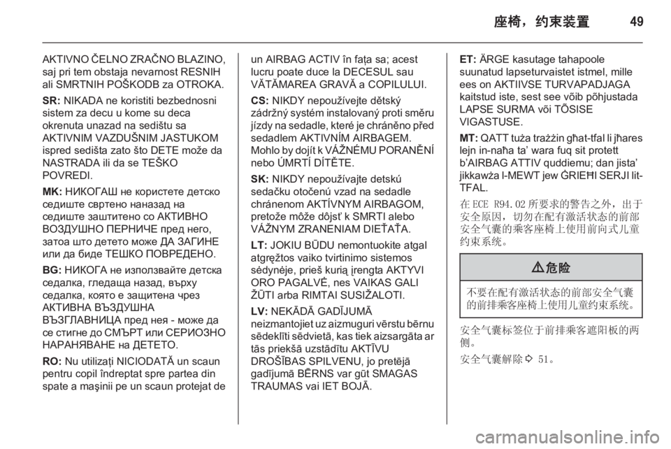 OPEL ZAFIRA C 2015.5 车主手册 (in Chinese) 座椅,约束装置49
AKTIVNO ČELNO ZRAČNO BLAZINO,
saj pri tem obstaja nevarnost RESNIH
ali SMRTNIH POŠKODB za OTROKA.
SR: NIKADA ne koristiti bezbednosni
sistem za decu u kome su deca
okrenuta OPEL ZAFIRA C 2015.5 车主手册 (in Chinese) 座椅,约束装置49
AKTIVNO ČELNO ZRAČNO BLAZINO,
saj pri tem obstaja nevarnost RESNIH
ali SMRTNIH POŠKODB za OTROKA.
SR: NIKADA ne koristiti bezbednosni
sistem za decu u kome su deca
okrenuta