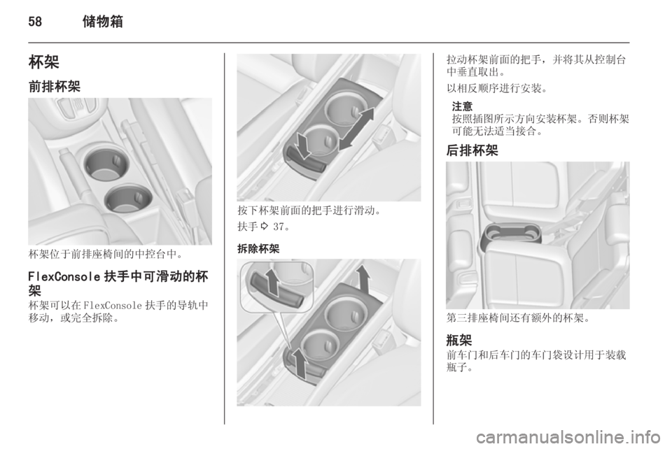 OPEL ZAFIRA C 2015.5  车主手册 (in Chinese) 58储物箱杯架
前排杯架
杯架位于前排座椅间的中控台中。
FlexConsole 扶手中可滑动的杯 架 杯架可以在 FlexConsole 扶手的导轨中
移动，或完全拆除。
按下