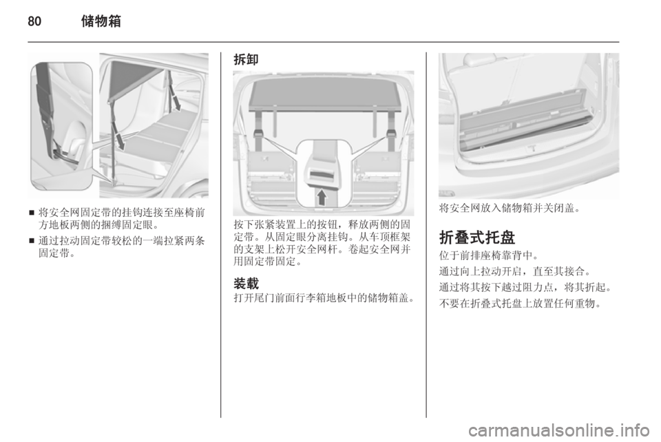 OPEL ZAFIRA C 2015.5  车主手册 (in Chinese) 80储物箱
■将安全网固定带的挂钩连接至座椅前
方地板两侧的捆缚固定眼。
■ 通过拉动固定带较松的一端拉紧两条
固定带。
拆卸
按下张紧装置上的